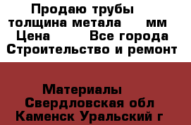 Продаю трубы 720 толщина метала 8-9 мм › Цена ­ 35 - Все города Строительство и ремонт » Материалы   . Свердловская обл.,Каменск-Уральский г.